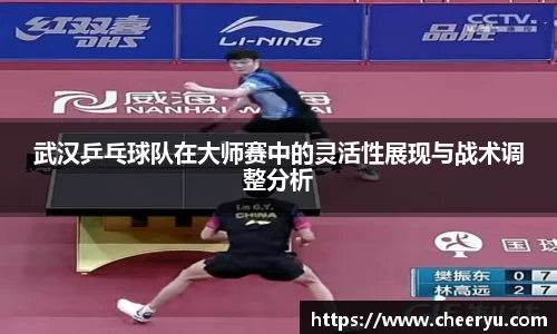 武汉乒乓球队在大师赛中的灵活性展现与战术调整分析