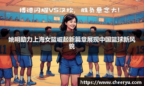 姚明助力上海女篮崛起新篇章展现中国篮球新风貌