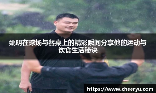 姚明在球场与餐桌上的精彩瞬间分享他的运动与饮食生活秘诀