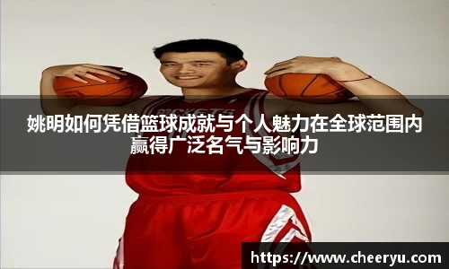 姚明如何凭借篮球成就与个人魅力在全球范围内赢得广泛名气与影响力