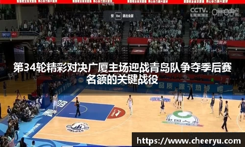 第34轮精彩对决广厦主场迎战青岛队争夺季后赛名额的关键战役