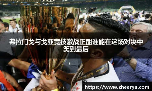 弗拉门戈与戈亚竞技激战正酣谁能在这场对决中笑到最后