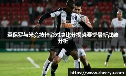 圣保罗与米竞技精彩对决比分揭晓赛季最新战绩分析